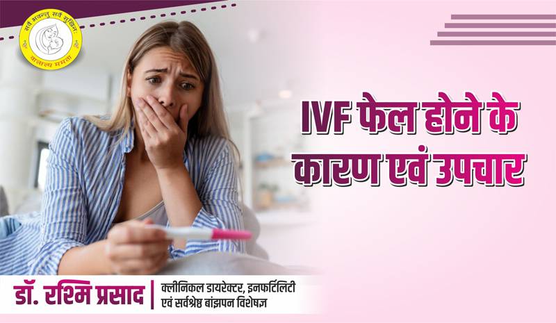 IVF Failure Reason क्या हैं आईवीएफ फेल होने के कारण और उपचार